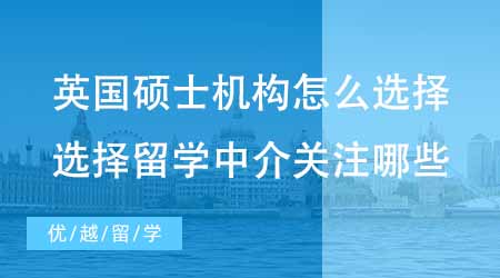 【碩士申請】英國碩士申請機構怎么選擇？選擇留學中介應該關注哪些方面？