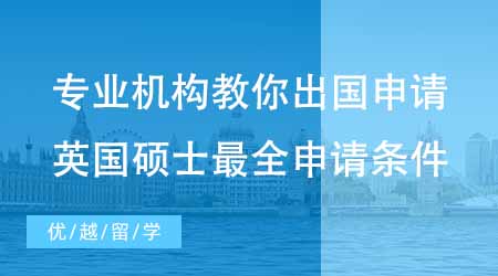 【申請條件】專業機構教你怎么申請出國留學！英國碩士最全申請條件！