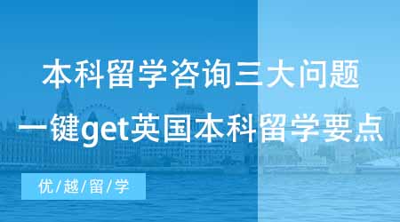 【本科申請】本科留學咨詢三大問題！一鍵get英國本科留學要點！