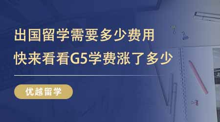 【留學費用】出國留學需要多少費用？快來看看G5院校今年學費漲了多少！