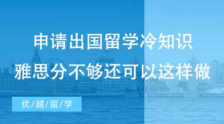 【碩士申請】申請出國留學專業冷知識科普！雅思分不夠還可以這樣做？