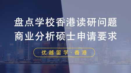 【香港留學(xué)】盤點(diǎn)這些學(xué)校香港讀研問題！24fall商業(yè)分析碩士都有哪些申請(qǐng)要求？