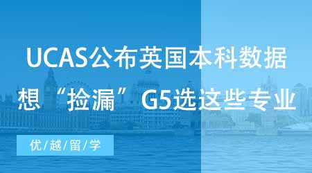 【碩士申請】UCAS公布英國本科申請錄取數據！想“撿漏”G5選這些專業！