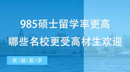 【碩士申請】985碩士留學率比雙一流更高？來看看哪些名校更受高材生歡迎！