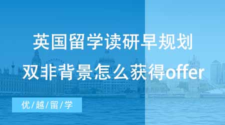 【碩士申請】英國留學讀研趁早規劃！雙非背景下怎么才能獲得更好的offer？