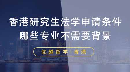 【香港留學】香港研究生申請中介盤點法學申請條件！哪些專業(yè)不需要法學背景？