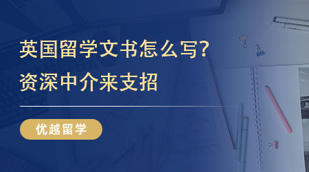 【英國留學】英國留學文書怎么寫才能抓住眼球？資深留學中介教你幾招！