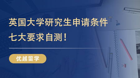 留學(xué)必看的英國(guó)大學(xué)研究生申請(qǐng)條件，這七項(xiàng)要求你滿足多少？