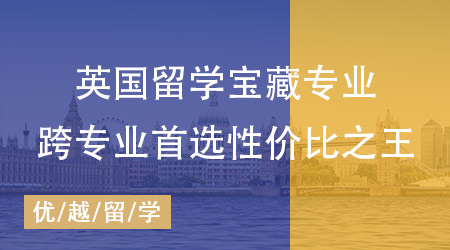 【申請干貨】揭秘英國碩士留學超值寶藏專業，跨專業首選性價比之王！