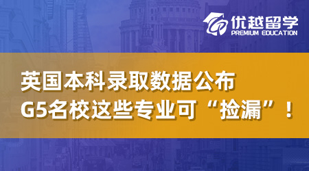 【英本申請】UCAS發布英國本科錄取數據，G5名校這些專業可“撿漏”！