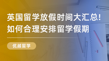 【英國留學】英國留學放假時間大匯總！如何合理安排自己英國留學假期？