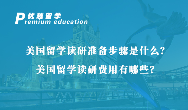 【美國留學】美國留學讀研準備步驟是什么？美國留學讀研費用有哪些？