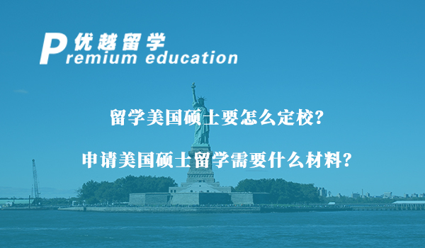 【美國留學】留學美國碩士要怎么定校？申請美國碩士留學需要什么材料？