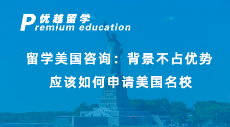 【美國留學】留學美國咨詢：背景不占優勢，應該如何申請美國名校？